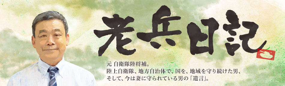 老兵日記：元自衛隊陸将補。陸上自衛隊、地方自治体で、国を、地域を守り続けた男、そして、今は妻に守られている男の「遺言」