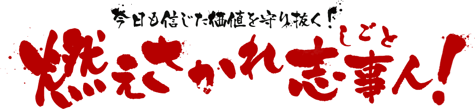 今日も信じた価値を守り抜く！燃えさかれ志事人